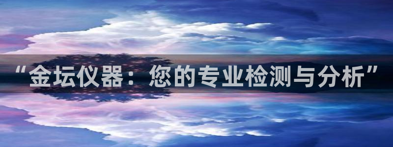 云顶国际服什么时候更新s11：“金坛仪器：您的专业检测与分析