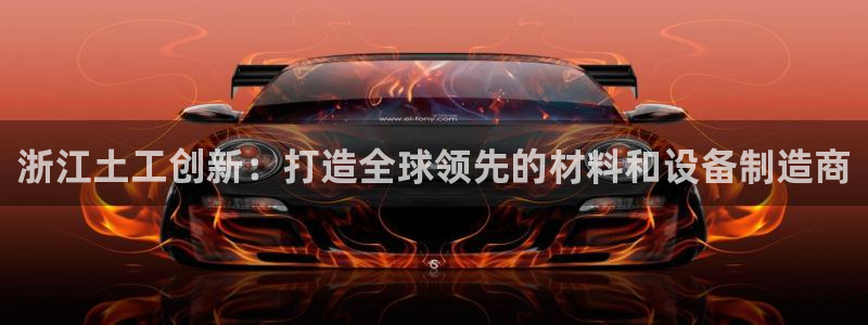 yd云顶集团app下载：浙江土工创新：打造全球领先的材料和设