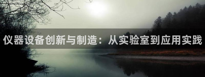 云顶集团简介资料：仪器设备创新与制造：从实验室到应用实践