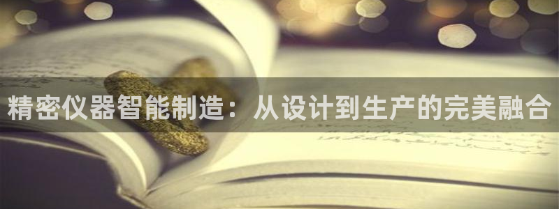 云顶国际服s9赛季什么时候出的：精密仪器智能制造：从设计到生