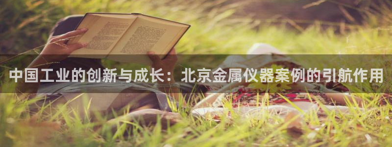 云顶集团专属APP9.0：中国工业的创新与成长：北京金属仪器