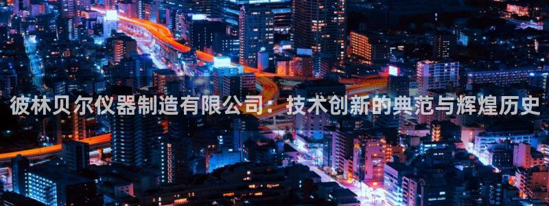 云顶集团有限公司招聘：彼林贝尔仪器制造有限公司：技术创新的典