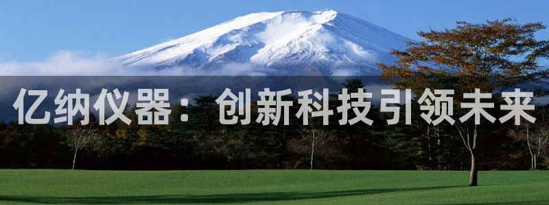 云顶2021：亿纳仪器：创新科技引领未来