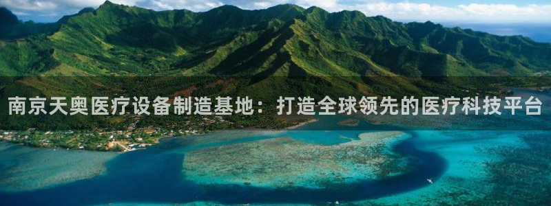 云顶国际是个什么平台：南京天奥医疗设备制造基地：打造全球领先