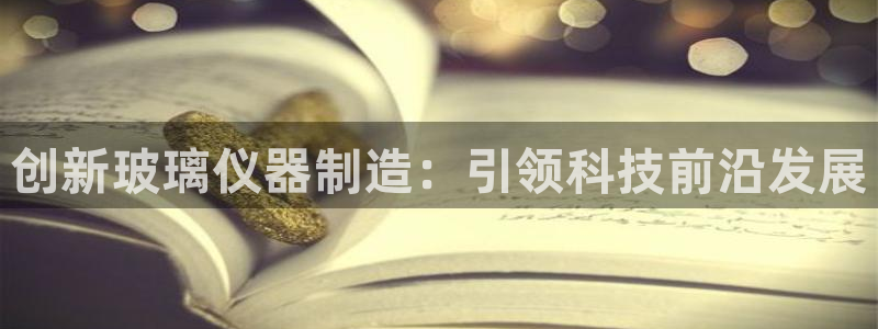 云顶国际服什么时候更新s11：创新玻璃仪器制造：引领科技前沿