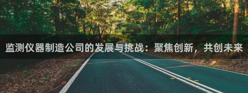 云顶国际赌彩公司下载：监测仪器制造公司的发展与挑战：聚焦创新