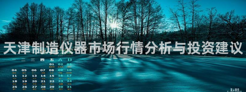 云顶国际酒店位置：天津制造仪器市场行情分析与投资建议