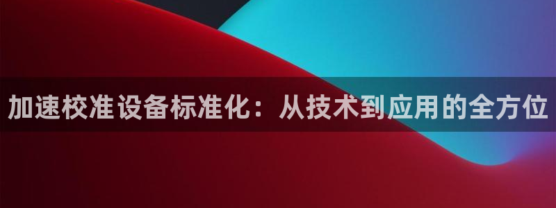 云顶国际培训中心：加速校准设备标准化：从技术到应用的全方位