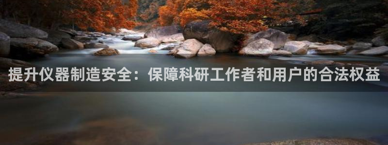 云顶国际提现让你拍身份证：提升仪器制造安全：保障科研工作者和