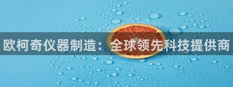 云顶国际版怎么下载：欧柯奇仪器制造：全球领先科技提供商