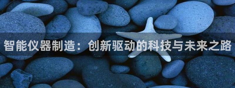 云顶国际音乐会所怎么样：智能仪器制造：创新驱动的科技与未来之