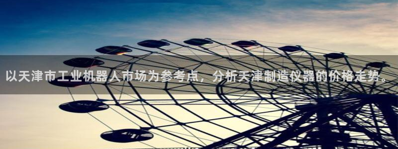 云顶国际服更新s9：以天津市工业机器人市场为参考点，分析天津