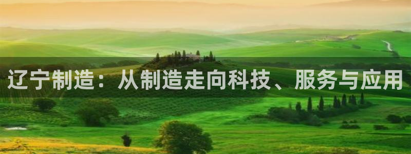 云顶国际商务会所怎么样：辽宁制造：从制造走向科技、服务与应用