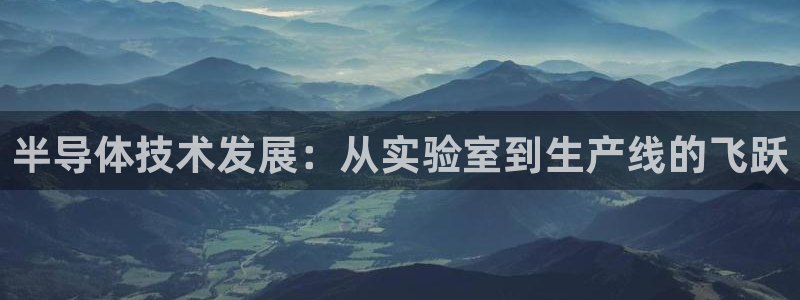 云顶国际电话号码：半导体技术发展：从实验室到生产线的飞跃