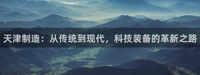 云顶国际邮轮公司：天津制造：从传统到现代，科技装备的革新之路