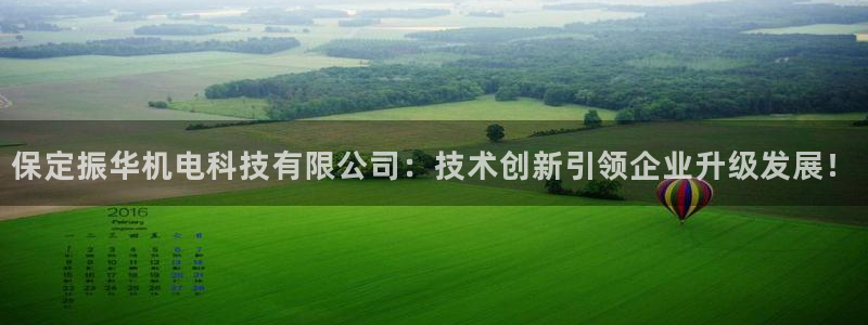 云顶国际唯一官网：保定振华机电科技有限公司：技术创新引领企业